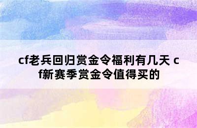 cf老兵回归赏金令福利有几天 cf新赛季赏金令值得买的